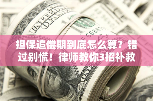 济南担保追偿期到底怎么算？错过别慌！律师教你3招补救