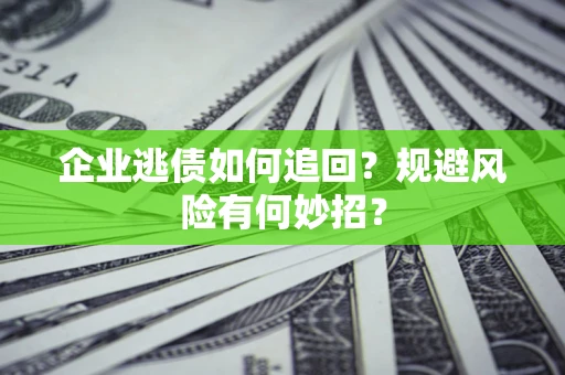 济南企业逃债如何追回？规避风险有何妙招？
