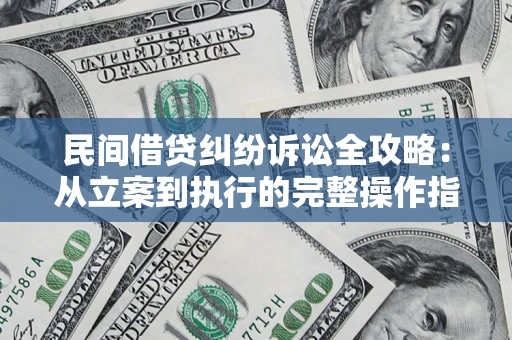 济南民间借贷纠纷诉讼全攻略：从立案到执行的完整操作指南