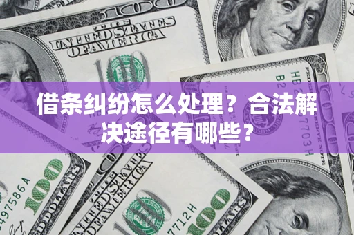 济南借条纠纷怎么处理？合法解决途径有哪些？