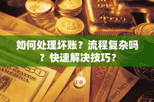 济南如何处理坏账？流程复杂吗？快速解决技巧？