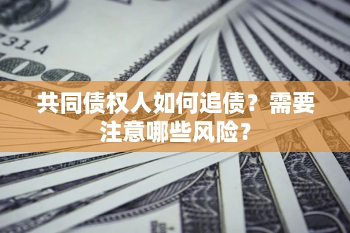 济南共同债权人如何追债？需要注意哪些风险？