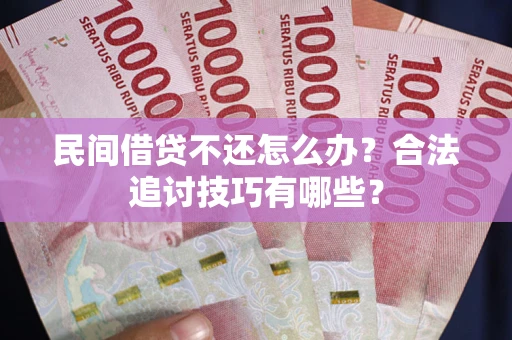 济南民间借贷不还怎么办？合法追讨技巧有哪些？