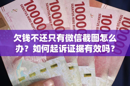 济南欠钱不还只有微信截图怎么办？如何起诉证据有效吗？