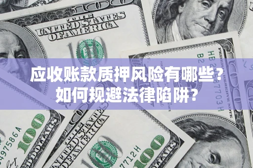 济南应收账款质押风险有哪些？如何规避法律陷阱？