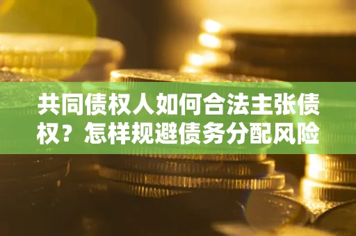 济南共同债权人如何合法主张债权？怎样规避债务分配风险？