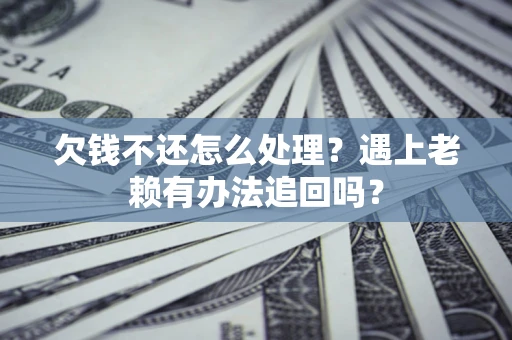 济南欠钱不还怎么处理？遇上老赖有办法追回吗？