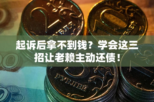 济南起诉后拿不到钱？学会这三招让老赖主动还债！