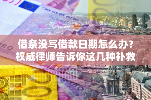 济南借条没写借款日期怎么办？权威律师告诉你这几种补救方法！