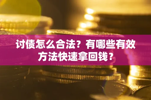 济南讨债怎么合法？有哪些有效方法快速拿回钱？