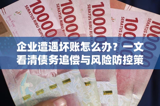 济南企业遭遇坏账怎么办？一文看清债务追偿与风险防控策略