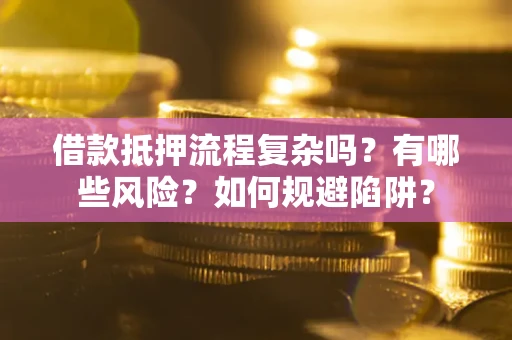 济南借款抵押流程复杂吗？有哪些风险？如何规避陷阱？
