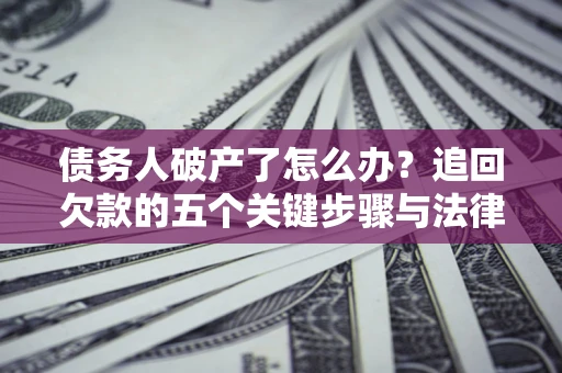 济南债务人破产了怎么办？追回欠款的五个关键步骤与法律策略