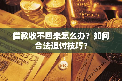 济南借款收不回来怎么办？如何合法追讨技巧？