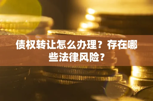 济南债权转让怎么办理？存在哪些法律风险？