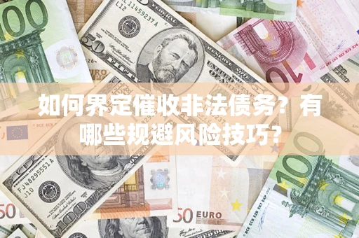 济南如何界定催收非法债务？有哪些规避风险技巧？