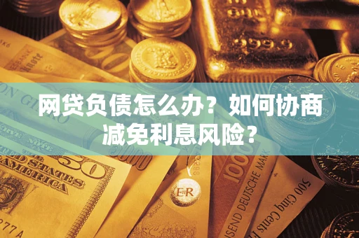 济南网贷负债怎么办？如何协商减免利息风险？