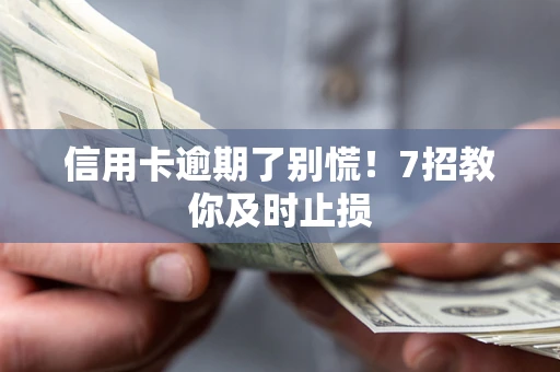济南信用卡逾期了别慌！7招教你及时止损