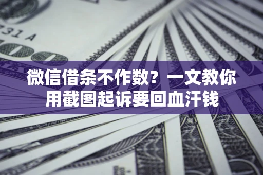 济南微信借条不作数？一文教你用截图起诉要回血汗钱