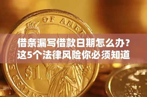 济南借条漏写借款日期怎么办？这5个法律风险你必须知道