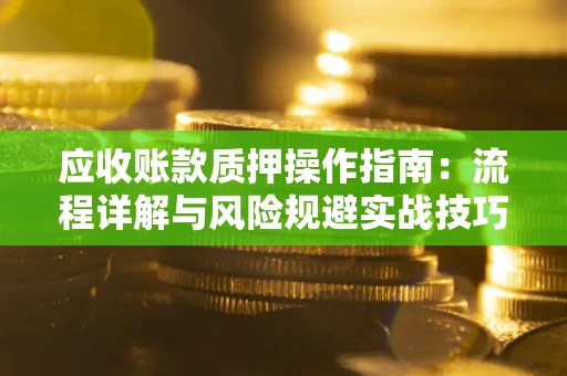 济南应收账款质押操作指南：流程详解与风险规避实战技巧