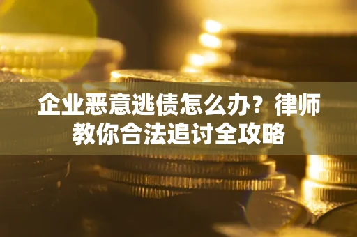 济南企业恶意逃债怎么办？律师教你合法追讨全攻略