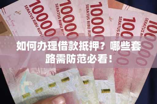 济南如何办理借款抵押？哪些套路需防范必看！