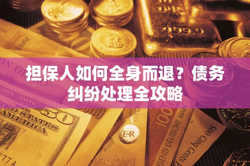 济南担保人如何全身而退？债务纠纷处理全攻略
