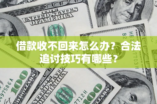 济南借款收不回来怎么办？合法追讨技巧有哪些？