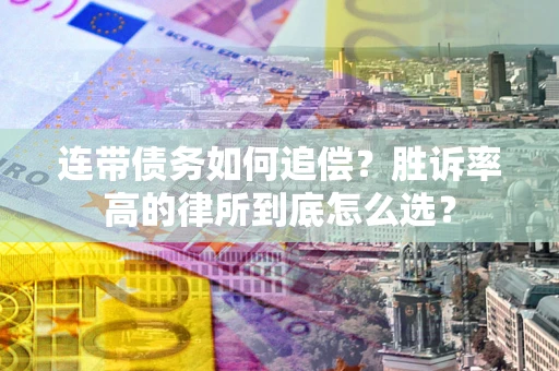 济南连带债务如何追偿？胜诉率高的律所到底怎么选？