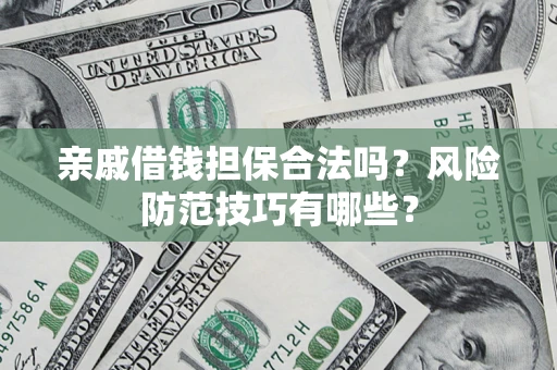 济南亲戚借钱担保合法吗？风险防范技巧有哪些？
