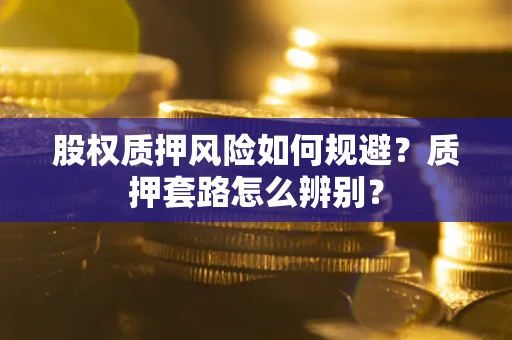 济南股权质押风险如何规避？质押套路怎么辨别？