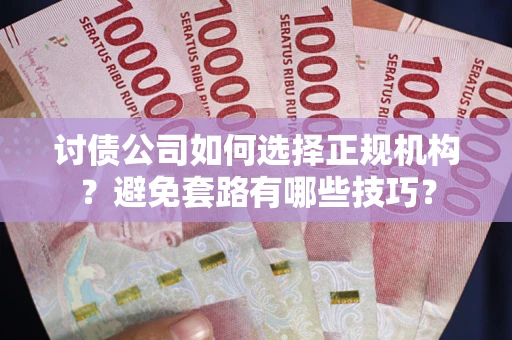 济南讨债公司如何选择正规机构？避免套路有哪些技巧？