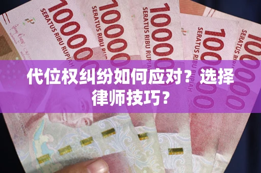 济南代位权纠纷如何应对？选择律师技巧？