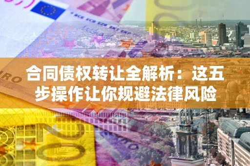 济南合同债权转让全解析：这五步操作让你规避法律风险