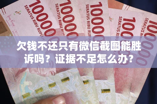 济南欠钱不还只有微信截图能胜诉吗？证据不足怎么办？