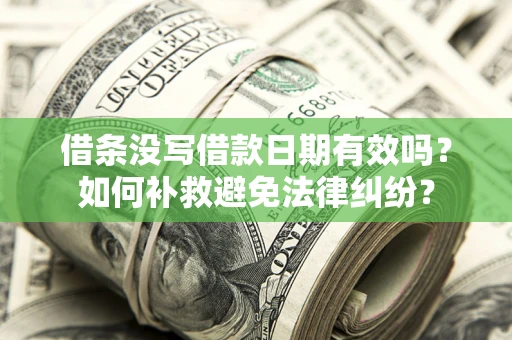济南借条没写借款日期有效吗？如何补救避免法律纠纷？