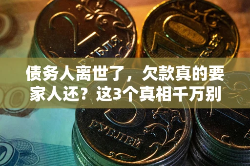 济南债务人离世了，欠款真的要家人还？这3个真相千万别弄错