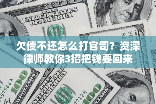 济南欠债不还怎么打官司？资深律师教你3招把钱要回来