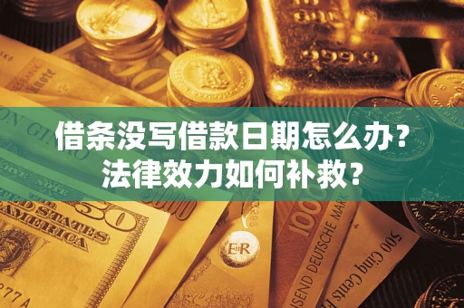 济南借条没写借款日期怎么办?法律效力如何补救? 济南借条没写借款日期怎么办?法律效力如何补救?