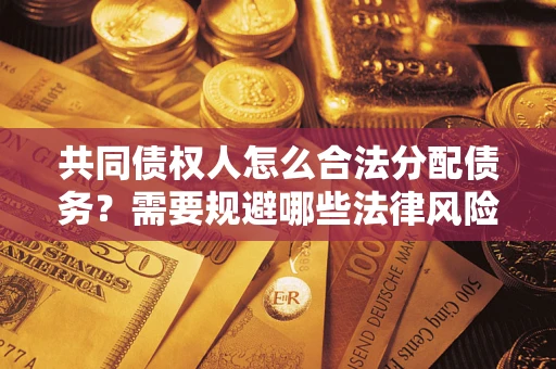 济南共同债权人怎么合法分配债务？需要规避哪些法律风险？