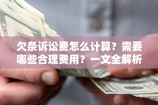 济南欠条诉讼费怎么计算？需要哪些合理费用？一文全解析