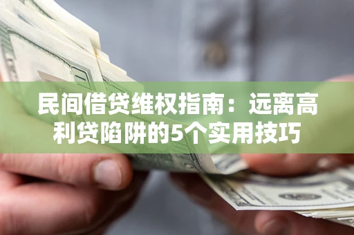 济南民间借贷维权指南：远离高利贷陷阱的5个实用技巧