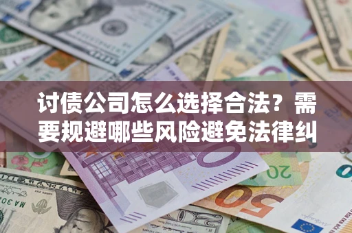 济南讨债公司怎么选择合法？需要规避哪些风险避免法律纠纷？