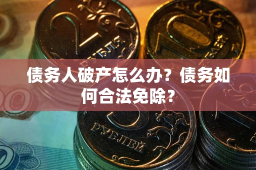 济南债务人破产怎么办？债务如何合法免除？