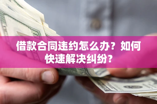 济南借款合同违约怎么办？如何快速解决纠纷？