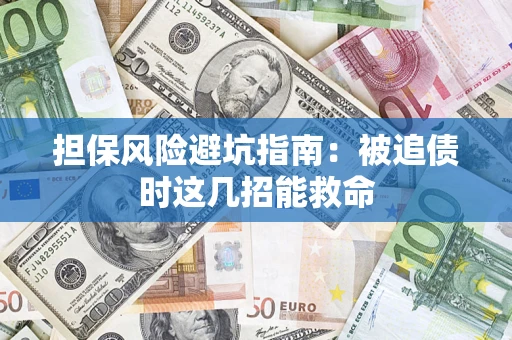 济南担保风险避坑指南：被追债时这几招能救命