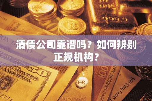 济南清债公司靠谱吗？如何辨别正规机构？