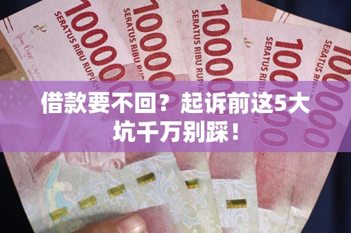 济南借款要不回？起诉前这5大坑千万别踩！
