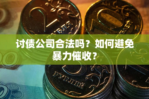 济南讨债公司合法吗？如何避免暴力催收？